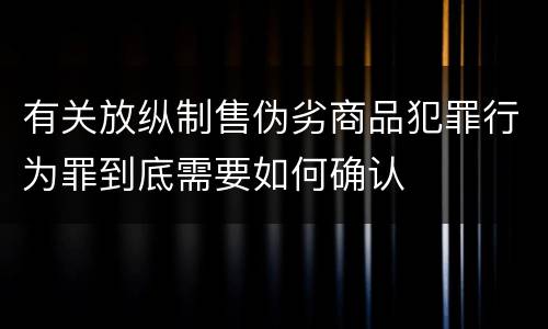 有关放纵制售伪劣商品犯罪行为罪到底需要如何确认