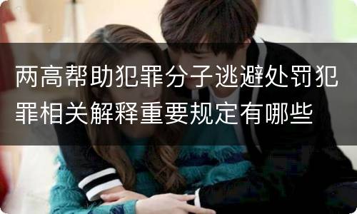 两高帮助犯罪分子逃避处罚犯罪相关解释重要规定有哪些