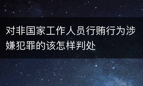 对非国家工作人员行贿行为涉嫌犯罪的该怎样判处