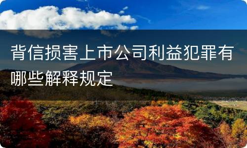 背信损害上市公司利益犯罪有哪些解释规定