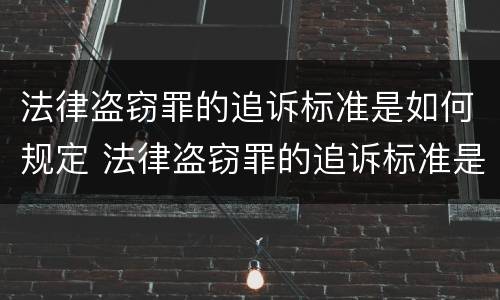 法律盗窃罪的追诉标准是如何规定 法律盗窃罪的追诉标准是如何规定的