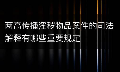 两高传播淫秽物品案件的司法解释有哪些重要规定