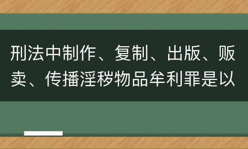 刑法中制作、复制、出版、贩卖、传播淫秽物品牟利罪是以什么标准立案的