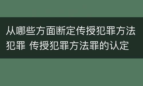 从哪些方面断定传授犯罪方法犯罪 传授犯罪方法罪的认定