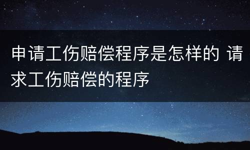 申请工伤赔偿程序是怎样的 请求工伤赔偿的程序