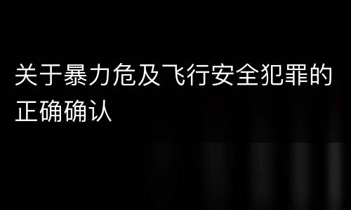 关于暴力危及飞行安全犯罪的正确确认