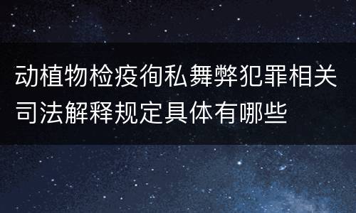动植物检疫徇私舞弊犯罪相关司法解释规定具体有哪些