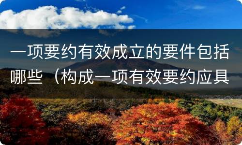 一项要约有效成立的要件包括哪些（构成一项有效要约应具备哪些条件?）