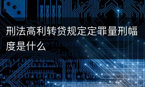 刑法高利转贷规定定罪量刑幅度是什么