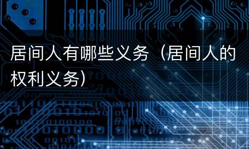 居间人有哪些义务（居间人的权利义务）