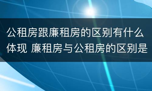 公租房跟廉租房的区别有什么体现 廉租房与公租房的区别是什么