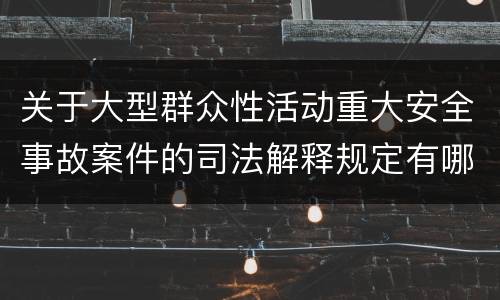 关于大型群众性活动重大安全事故案件的司法解释规定有哪些主要内容