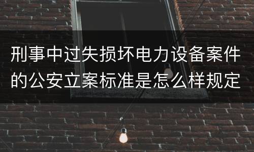 刑事中过失损坏电力设备案件的公安立案标准是怎么样规定