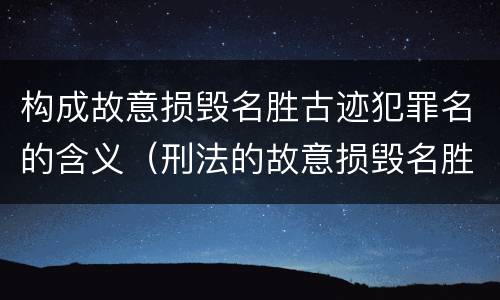 构成故意损毁名胜古迹犯罪名的含义（刑法的故意损毁名胜古迹）