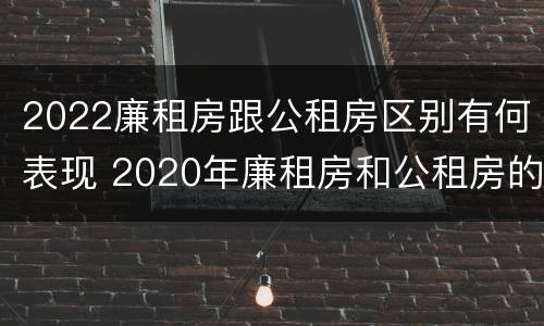 2022廉租房跟公租房区别有何表现 2020年廉租房和公租房的区别
