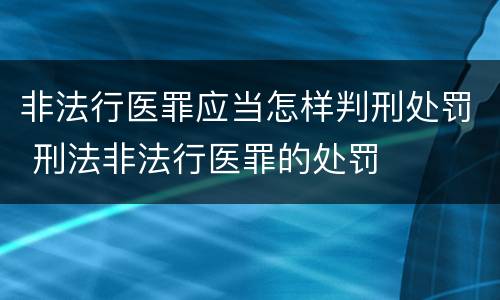非法行医罪应当怎样判刑处罚 刑法非法行医罪的处罚