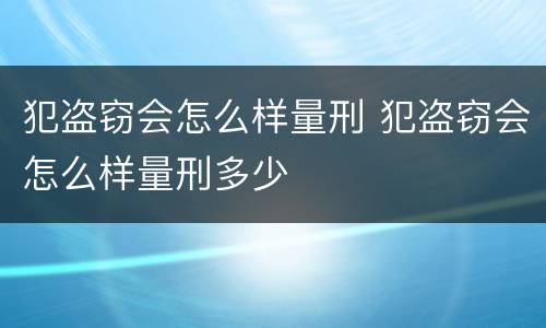 犯盗窃会怎么样量刑 犯盗窃会怎么样量刑多少