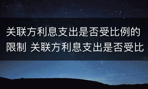 关联方利息支出是否受比例的限制 关联方利息支出是否受比例的限制