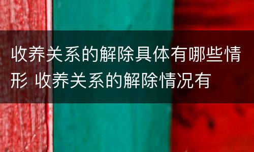 收养关系的解除具体有哪些情形 收养关系的解除情况有