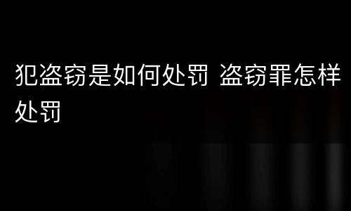 犯盗窃是如何处罚 盗窃罪怎样处罚