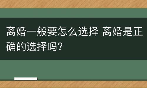 离婚一般要怎么选择 离婚是正确的选择吗?