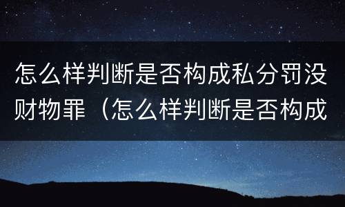 怎么样判断是否构成私分罚没财物罪（怎么样判断是否构成私分罚没财物罪行）