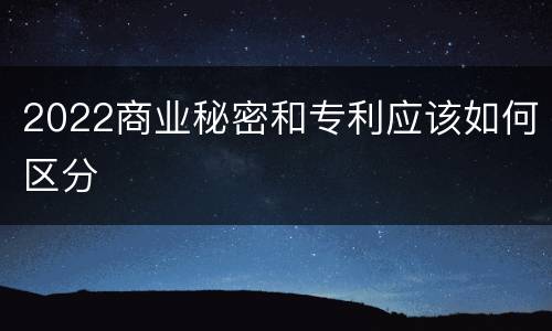 2022商业秘密和专利应该如何区分