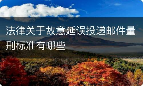 法律关于故意延误投递邮件量刑标准有哪些