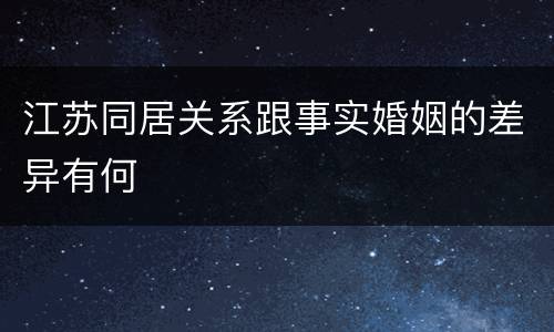 江苏同居关系跟事实婚姻的差异有何