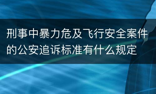 刑事中暴力危及飞行安全案件的公安追诉标准有什么规定