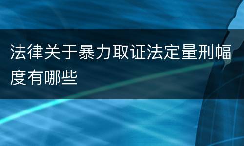 法律关于暴力取证法定量刑幅度有哪些