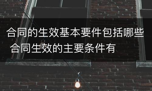 合同的生效基本要件包括哪些 合同生效的主要条件有
