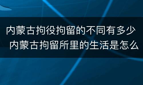 内蒙古拘役拘留的不同有多少 内蒙古拘留所里的生活是怎么样的