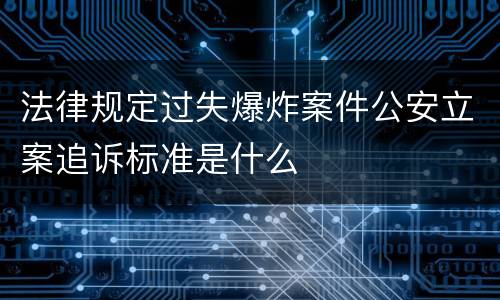 法律规定过失爆炸案件公安立案追诉标准是什么
