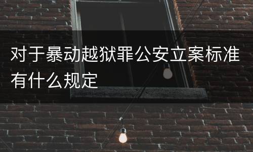 对于暴动越狱罪公安立案标准有什么规定