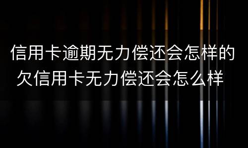 信用卡逾期无力偿还会怎样的 欠信用卡无力偿还会怎么样