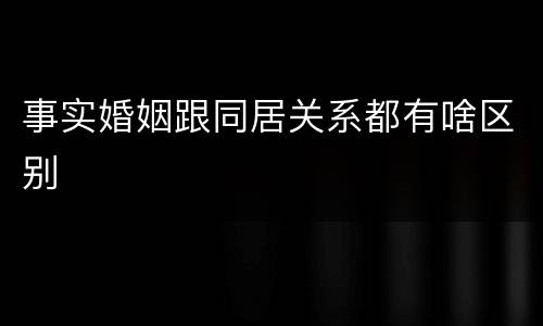 事实婚姻跟同居关系都有啥区别