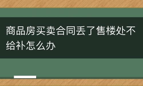 商品房买卖合同丢了售楼处不给补怎么办