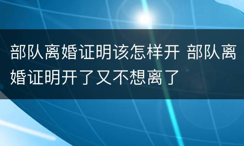 部队离婚证明该怎样开 部队离婚证明开了又不想离了