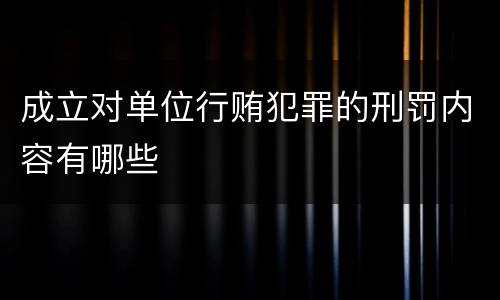 成立对单位行贿犯罪的刑罚内容有哪些