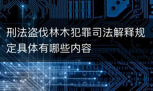 刑法盗伐林木犯罪司法解释规定具体有哪些内容