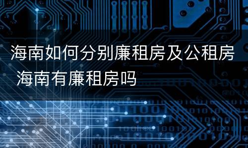 海南如何分别廉租房及公租房 海南有廉租房吗