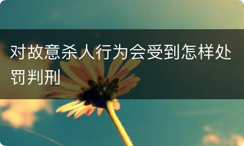 对故意杀人行为会受到怎样处罚判刑
