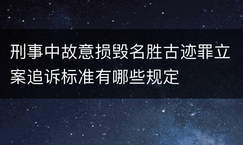 刑事中故意损毁名胜古迹罪立案追诉标准有哪些规定