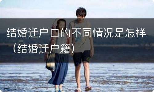结婚迁户口的不同情况是怎样（结婚迁户籍）