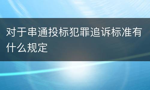 对于串通投标犯罪追诉标准有什么规定