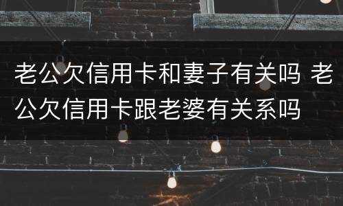 老公欠信用卡和妻子有关吗 老公欠信用卡跟老婆有关系吗