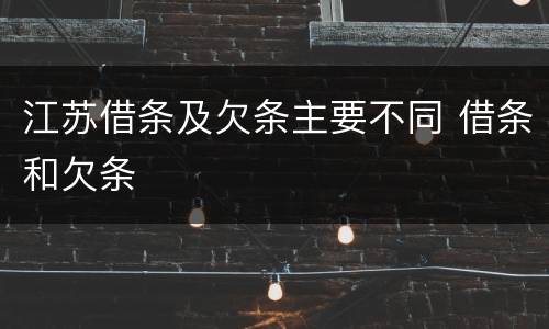 江苏借条及欠条主要不同 借条和欠条
