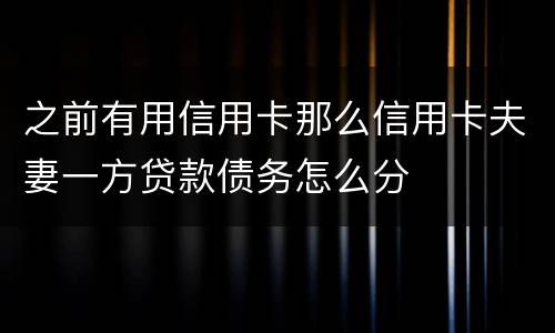 之前有用信用卡那么信用卡夫妻一方贷款债务怎么分