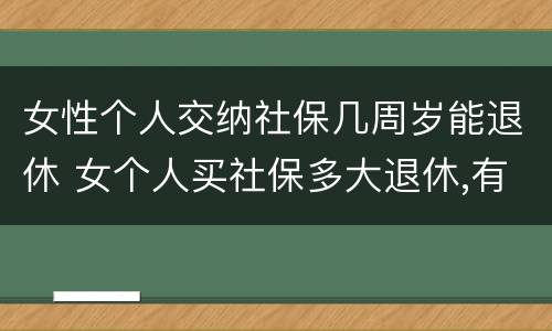 女性个人交纳社保几周岁能退休 女个人买社保多大退休,有文件规定吗